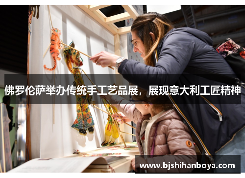 佛罗伦萨举办传统手工艺品展，展现意大利工匠精神